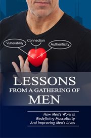 Lessons From a Gathering of Men : How Mens Work Is Redefining Masculinity and Improving Mens Lives cover image