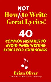 How [Not] to Write Great Lyrics! - 40 Common Mistakes to Avoid When Writing Lyrics for Your Songs cover image