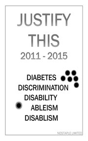 Justify This 2011 : 2015 (Diabetes, Discrimination, Disability, Ableism, Disablism) cover image