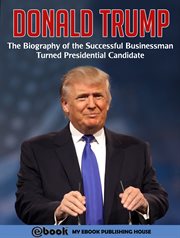 Donald trump. The Biography of the Successful Businessman Turned Presidential Candidate cover image