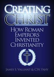 Creating Christ: How Roman Emperors Invented Christianity cover image
