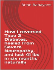 How I Reversed Type 2 Diabetes, Healed From Severe Neuropathy and Lost 41 Lbs in Six Months Naturall cover image