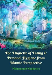 The Etiquette of Eating & Personal Hygiene From Islamic Perspective cover image