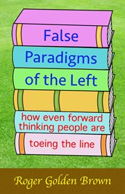 False Paradigms of the Left, How Even Forward Thinking People are Toeing the Line cover image
