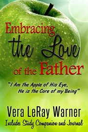 Embracing the Love of the father...i Am the Apple of His Eye. He Is the Core of My Being cover image