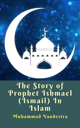Cover image for The Story of Prophet Ishmael (Ismail) In Islam