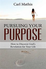 Pursuing Your Purpose : How to Discover God's Revelation for Your Life cover image