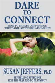 Dare to Connect: How to Create Confidence, Trust and Loving Relationships cover image