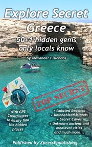 Explore Secret Greece : 50+1 Hidden Gems Only Locals Know cover image