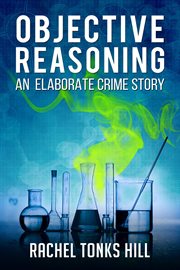 Objective Reasoning: An Elaborate Crime Story cover image