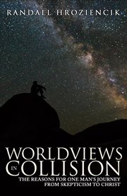 Worldviews in Collision: The Reasons for One Man's Journey From Skepticism to Christ cover image