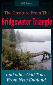 The Creature From the Bridgewater Triangle : And Other Odd Tales From New England cover image
