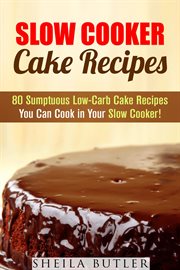 Slow cooker cake recipes: 80 sumptuous low-carb cake recipes you can cook in your slow cooker! cover image