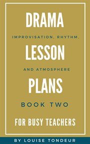 Drama lesson plans for busy teachers: improvisation, rhythm, atmosphere : Improvisation, Rhythm, Atmosphere cover image