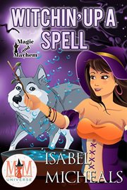 Witchin' up a spell: magic and mayhem universe : Magic and Mayhem Universe cover image