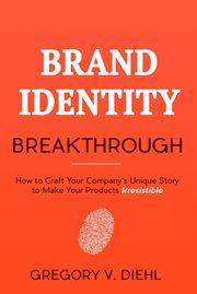 Brand identity breakthrough: how to craft your company's unique story to make your products irres cover image