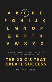 The 20 c's that create success. A Quick, Easy-to-Understand Crash Course to Creating Success cover image