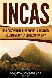 Incas: una fascinante guía sobre la historia del imperio y la civilización inca cover image