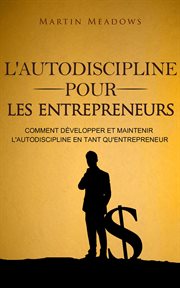 L'autodiscipline pour les entrepreneurs: comment développer et maintenir l'autodiscipline en tant cover image