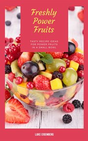 Freshly power fruits: tasty recipe ideas for power fruits in a small bowl : Tasty Recipe Ideas for Power Fruits in a Small Bowl cover image