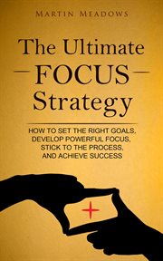 The ultimate focus strategy: how to set the right goals, develop powerful focus, stick to the pro cover image