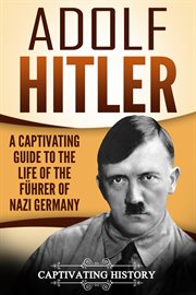 Adolf Hitler : A Captivating Guide to the Life of the Führer of Nazi Germany cover image
