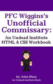 Pfc wiggins's unofficial commissary: an undead institute html & css workbook cover image