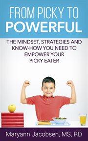 From picky to powerful: the mindset, strategies, and know-how you need to empower your picky eater : The Mindset, Strategies, and Know cover image