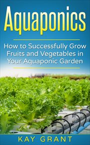 Aquaponics - how to successfully grow fruits and vegetables in your aquaponic garden cover image