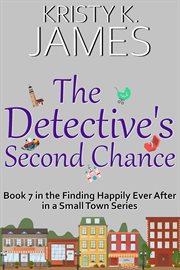 The Detective's Second Chance : A Sweet Hometown Romance Series. Finding Happily Ever After in a Small Town cover image
