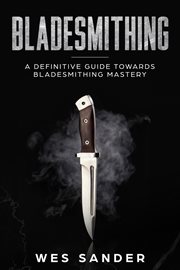 Bladesmithing: a definitive guide towards bladesmithing mastery cover image