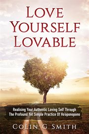 Love yourself lovable: realising your authentic loving self through the profound yet simple pract cover image
