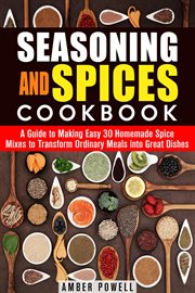 Seasoning and Spices Cookbook : A Guide to Making Easy 30 Homemade Spice Mixes to Transform Ordinary. Dried Herbs & Condiments cover image