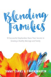 Blending families : 18 successful stepfamilies share their secrets to growing a healthy marriage and family cover image