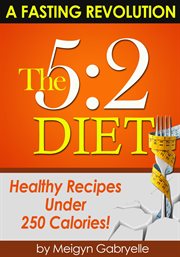 The 5:2 diet:  (a fasting revolution) healthy recipes under 250 calories!. (A Fasting Revolution) Healthy Recipes Under 250 Calories! cover image