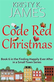Code Red Christmas : A Sweet Hometown Romance Series. Finding Happily Ever After in a Small Town cover image