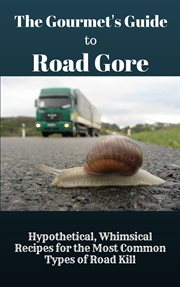 The gourmet's guide to road gore: hypothetical, whimsical recipes for the most common types of ro cover image