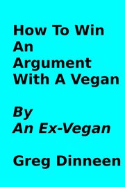 How to win an argument with a vegan by an ex-vegan : vegan cover image