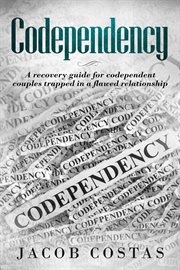 Codependency: a recovery guide for codependent couples trapped in a flawed relationship : A Recovery Guide for Codependent Couples Trapped in a Flawed Relationship cover image