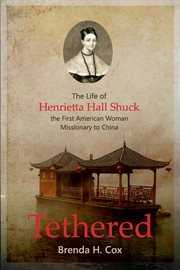 Tethered: the life of henrietta hall shuck, the first woman missionary to china cover image