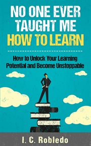 No one ever taught me how to learn: how to unlock your learning potential and become unstoppable cover image