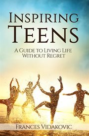 Inspiring teens: a guide to living life without regret cover image