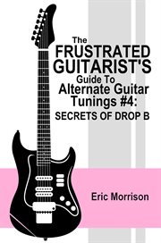 The frustrated guitarist's guide to alternate guitar tunings #4: secrets of drop b cover image