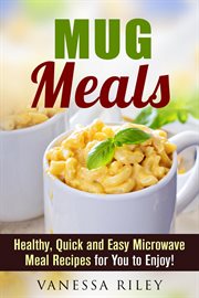 Mug meals : healthy, quick and easy microwave meal recipes for you to enjoy! cover image