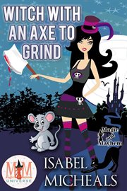 Witch with an axe to grind: magic and mayhem universe : Magic and Mayhem Universe cover image