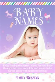 Baby names : enjoy finding the perfect name for your baby through the most complete and simple baby name guide with special meanings cover image