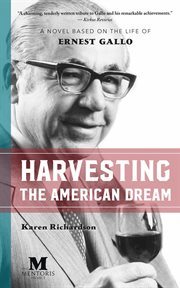 Harvesting the American dream : a novel based on the life of Ernest Gallo cover image