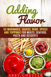 Adding flavor: 50 marinades, sauces, rubs, spices and toppings for meats, seafood, pasta and dess cover image