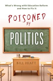 Poisoned by politics: what's wrong with education reform and how to fix it cover image