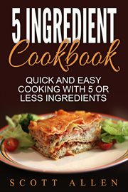 5 ingredient cookbook: quick and easy cooking with 5 or less ingredients cover image